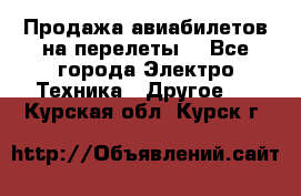 Продажа авиабилетов на перелеты  - Все города Электро-Техника » Другое   . Курская обл.,Курск г.